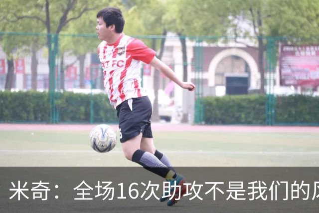 米奇：全场16次助攻不是我们的风格 相信文班亚马下场会打得更好
